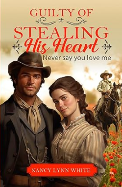 "Guilty of Stealing His Heart: Never Say You Love Me" by Nancy Lynn White